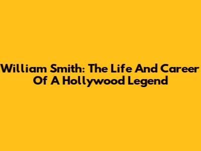 William Smith: The Life And Career Of A Hollywood Legend