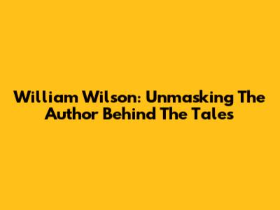 William Wilson: Unmasking The Author Behind The Tales