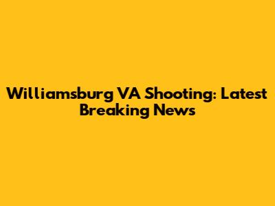 Williamsburg VA Shooting: Latest Breaking News