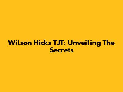 Wilson Hicks TJT: Unveiling The Secrets