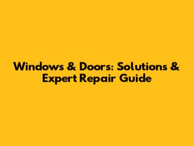 Windows & Doors: Solutions & Expert Repair Guide