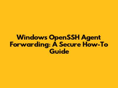 Windows OpenSSH Agent Forwarding: A Secure How-To Guide