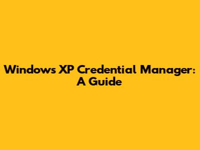 Windows XP Credential Manager: A Guide