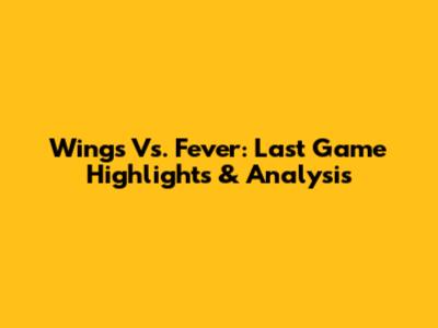 Wings Vs. Fever: Last Game Highlights & Analysis