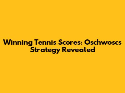 Winning Tennis Scores: Oschwosc's Strategy Revealed