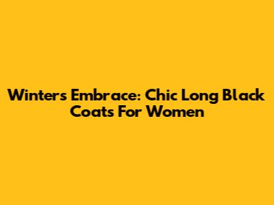Winter's Embrace: Chic Long Black Coats For Women