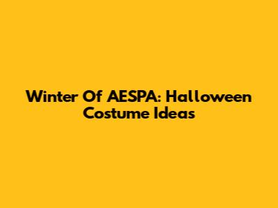 Winter Of AESPA: Halloween Costume Ideas