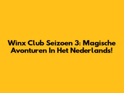 Winx Club Seizoen 3: Magische Avonturen In Het Nederlands!