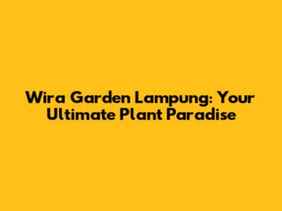 Wira Garden Lampung: Your Ultimate Plant Paradise