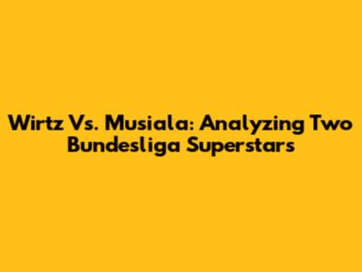 Wirtz Vs. Musiala: Analyzing Two Bundesliga Superstars