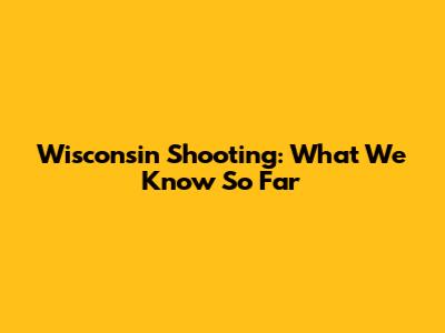 Wisconsin Shooting: What We Know So Far