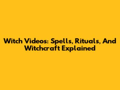 Witch Videos: Spells, Rituals, And Witchcraft Explained