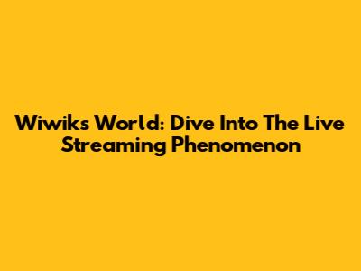Wiwik's World: Dive Into The Live Streaming Phenomenon