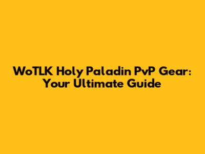 WoTLK Holy Paladin PvP Gear: Your Ultimate Guide