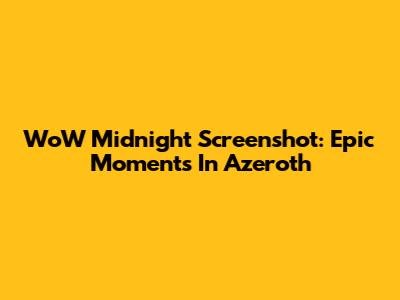WoW Midnight Screenshot: Epic Moments In Azeroth
