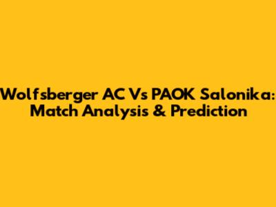 Wolfsberger AC Vs PAOK Salonika: Match Analysis & Prediction