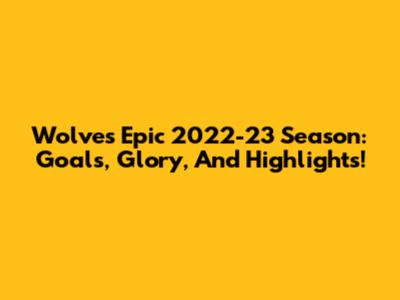 Wolves' Epic 2022-23 Season: Goals, Glory, And Highlights!