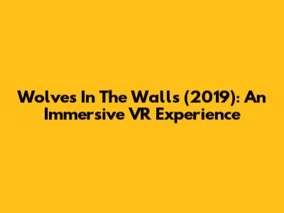 Wolves In The Walls (2019): An Immersive VR Experience