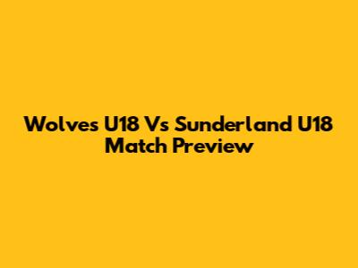 Wolves U18 Vs Sunderland U18 Match Preview