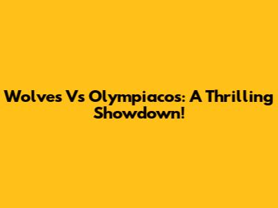 Wolves Vs Olympiacos: A Thrilling Showdown!