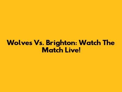 Wolves Vs. Brighton: Watch The Match Live!
