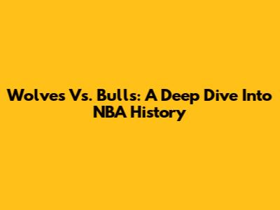 Wolves Vs. Bulls: A Deep Dive Into NBA History
