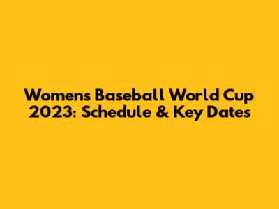 Women's Baseball World Cup 2023: Schedule & Key Dates
