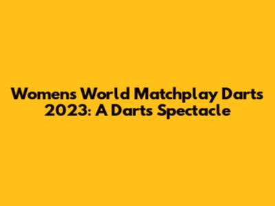 Women's World Matchplay Darts 2023: A Darts Spectacle