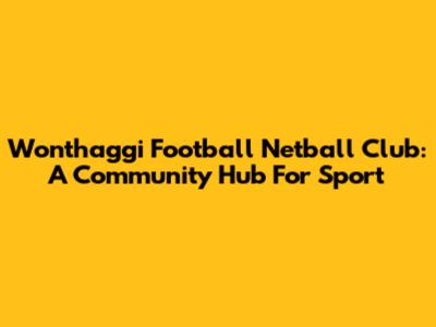 Wonthaggi Football Netball Club: A Community Hub For Sport