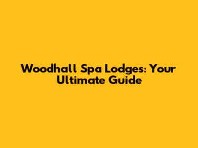 Woodhall Spa Lodges: Your Ultimate Guide