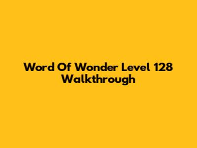 Word Of Wonder Level 128 Walkthrough