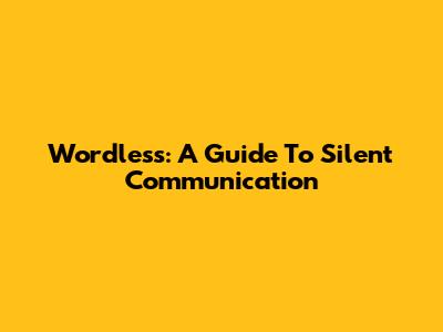 Wordless: A Guide To Silent Communication