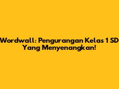 Wordwall: Pengurangan Kelas 1 SD Yang Menyenangkan!