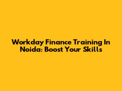 Workday Finance Training In Noida: Boost Your Skills
