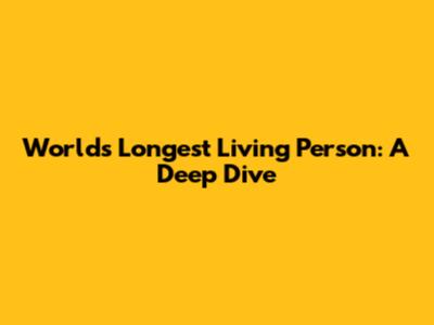 World's Longest Living Person: A Deep Dive