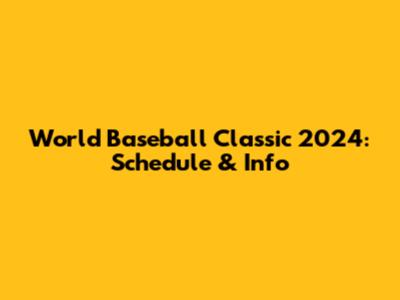 World Baseball Classic 2024: Schedule & Info
