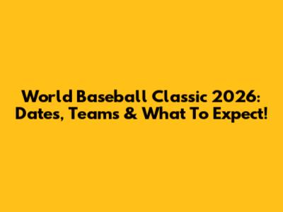 World Baseball Classic 2026: Dates, Teams & What To Expect!