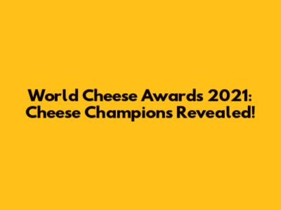 World Cheese Awards 2021: Cheese Champions Revealed!