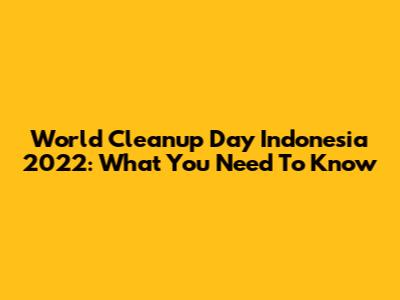 World Cleanup Day Indonesia 2022: What You Need To Know