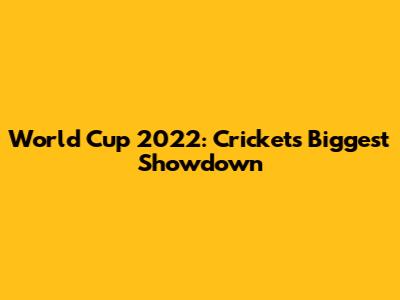 World Cup 2022: Cricket's Biggest Showdown