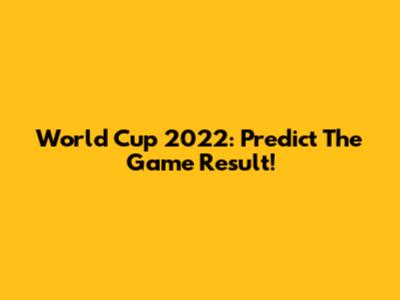 World Cup 2022: Predict The Game Result!
