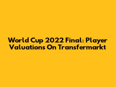World Cup 2022 Final: Player Valuations On Transfermarkt