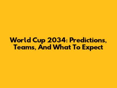 World Cup 2034: Predictions, Teams, And What To Expect