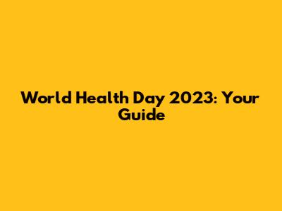 World Health Day 2023: Your Guide