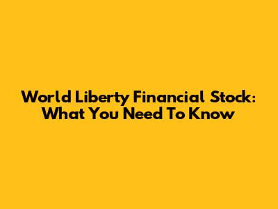 World Liberty Financial Stock: What You Need To Know