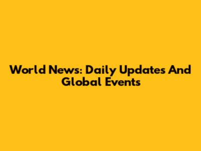 World News: Daily Updates And Global Events