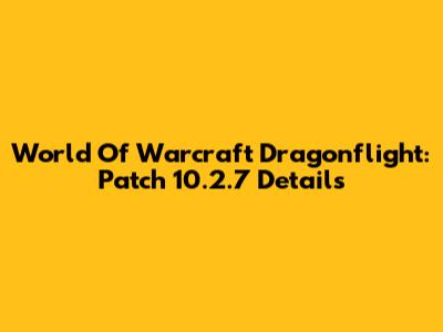 World Of Warcraft Dragonflight: Patch 10.2.7 Details