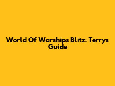 World Of Warships Blitz: Terry's Guide