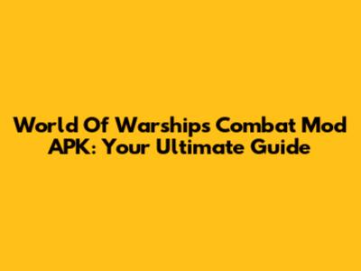 World Of Warships Combat Mod APK: Your Ultimate Guide