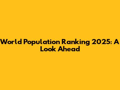 World Population Ranking 2025: A Look Ahead